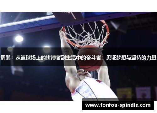 周鹏：从篮球场上的拼搏者到生活中的奋斗者，见证梦想与坚持的力量