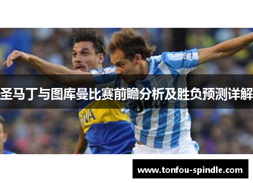 圣马丁与图库曼比赛前瞻分析及胜负预测详解