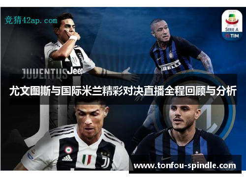 尤文图斯与国际米兰精彩对决直播全程回顾与分析