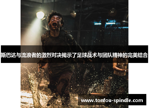 斯巴达与流浪者的激烈对决揭示了足球战术与团队精神的完美结合