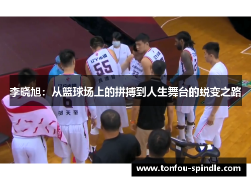 李晓旭：从篮球场上的拼搏到人生舞台的蜕变之路