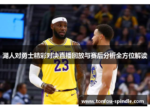 湖人对勇士精彩对决直播回放与赛后分析全方位解读