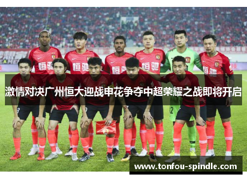 激情对决广州恒大迎战申花争夺中超荣耀之战即将开启