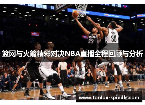 篮网与火箭精彩对决NBA直播全程回顾与分析